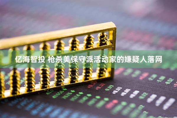 亿海智投 枪杀美保守派活动家的嫌疑人落网