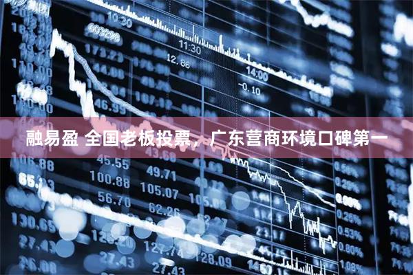 融易盈 全国老板投票，广东营商环境口碑第一