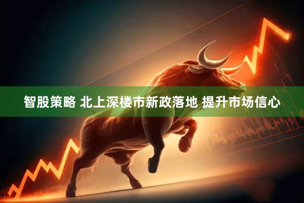 智股策略 北上深楼市新政落地 提升市场信心