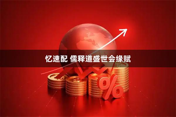 忆速配 儒释道盛世会缘赋