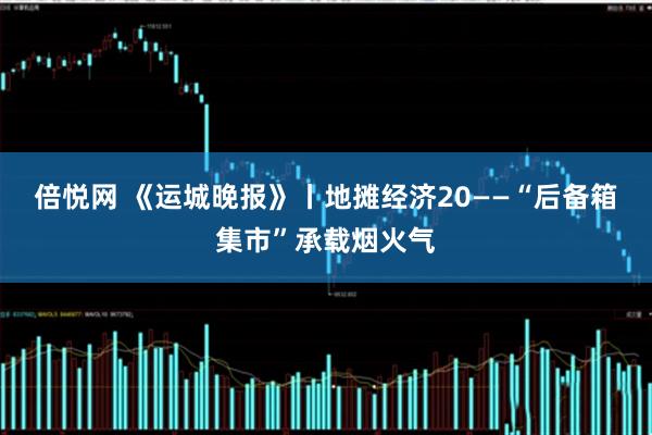 倍悦网 《运城晚报》丨地摊经济20——“后备箱集市”承载烟火气
