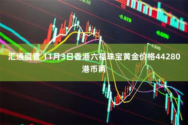 汇通资管 11月3日香港六福珠宝黄金价格44280港币两