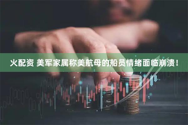 火配资 美军家属称美航母的船员情绪面临崩溃!